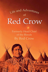 Life and Adventures of Red Crow, Formerly Head Chief of the Bloods