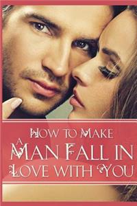 How to Make a Man Fall in Love with You