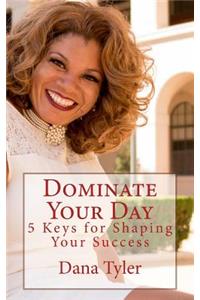 Dominate Your Day: 5 Keys to Shaping Your Success