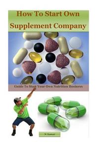 How to Start Own Supplement Company: Guide to Start Your Own Nutrition Business