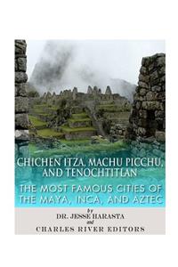 Chichen Itza, Machu Picchu, and Tenochtitlan