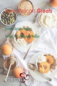 Rare Apricots Greats: Timeless Apricots Recipes, the Top 294 Cool Apricots Recipes