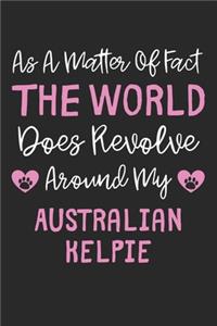 As A Matter Of Fact The World Does Revolve Around My Australian Kelpie