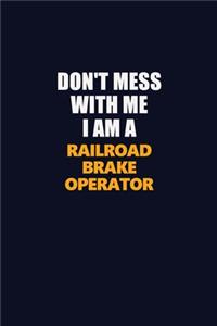 Don't Mess With Me I Am A Railroad Brake Operator