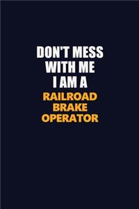 Don't Mess With Me I Am A Railroad Brake Operator