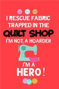 I Rescue Fabric Trapped In The Quilt Shop I'm Not a Hoarder I'm a Hero