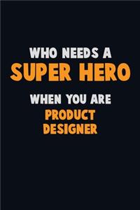 Who Need A SUPER HERO, When You Are Product Designer