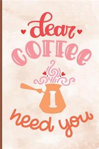 Dear Coffee I Need You