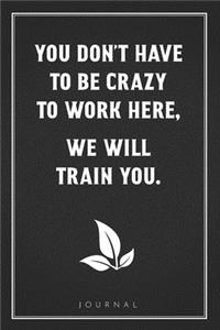 You Don't Have to Be Crazy to Work Here, We Will Train You