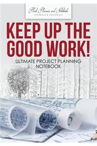 Keep up the Good Work! Ultimate Project Planning Notebook