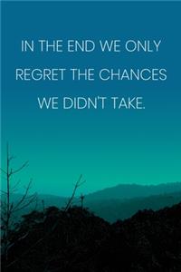 Inspirational Quote Notebook - 'In The End We Only Regret The Chances We Didn't Take.' - Inspirational Journal to Write in