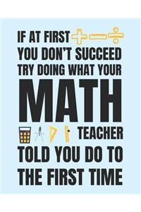 If at first you don't succeed try doing what your math teacher told you do to the first time
