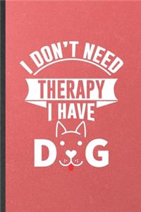 I Don't Need Therapy I Have Dog