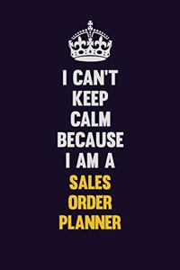 I Can't Keep Calm Because I Am A Sales Order Planner