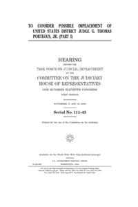 To consider possible impeachment of United States District Judge G. Thomas Porteous, Jr. Pt. I