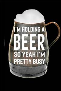 I'm Holding A Beer So Yeah I'm Pretty Busy
