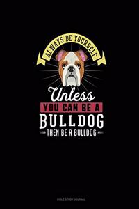 Always Be Yourself Unless You Can Be A Bulldog Then Be A Bulldog