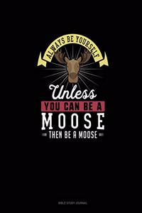 Always Be Yourself Unless You Can Be A Moose Then Be A Moose