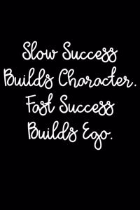 Slow Success Builds Character. Fast Success Builds Ego.