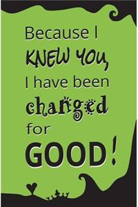 Because I Knew You, I Have Been Changed for Good!