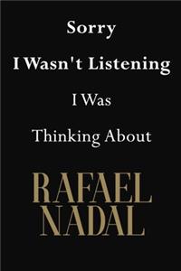 Sorry I Wasn't Listening I Was Thinking About Rafael Nadal
