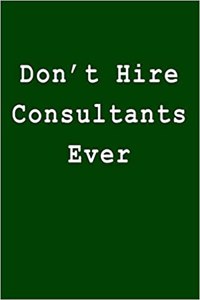 Don't Hire Consultants Ever