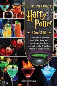 The Perfect Harry Potter Cocktail: The Perfect Cookbook with 100+ Easy and Mouthwatering Drink Inspired by the Wizarding World of Harry Potter.