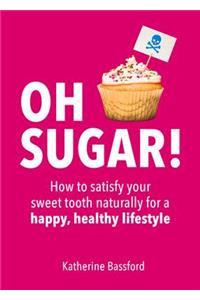 Oh Sugar!: How to Satisfy Your Sweet Tooth Naturally for a Happy, Healthy Lifestyle