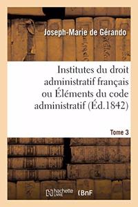 Institutes Du Droit Administratif Français Ou Éléments Du Code Administratif. Tome 3