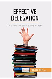 Effective Delegation: Save time and boost quality at work