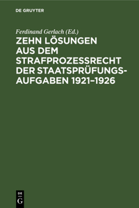 Zehn Lösungen Aus Dem Strafprozeßrecht Der Staatsprüfungs-Aufgaben 1921-1926