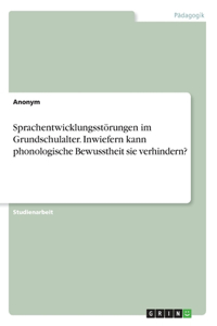 Sprachentwicklungsstörungen im Grundschulalter. Inwiefern kann phonologische Bewusstheit sie verhindern?