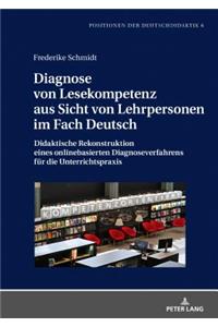 Diagnose von Lesekompetenz aus Sicht von Lehrpersonen im Fach Deutsch: Didaktische Rekonstruktion eines onlinebasierten Diagnoseverfahrens fuer die Unterrichtspraxis