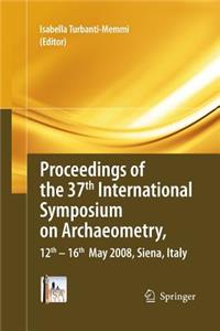 Proceedings of the 37th International Symposium on Archaeometry, 12th-16th May 2008, Siena, Italy
