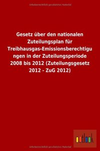 Gesetz Uber Den Nationalen Zuteilungsplan Fur Treibhausgas-Emissionsberechtigungen in Der Zuteilungsperiode 2008 Bis 2012 (Zuteilungsgesetz 2012 - Zug
