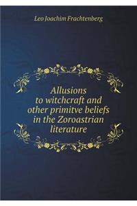 Allusions to Witchcraft and Other Primitve Beliefs in the Zoroastrian Literature
