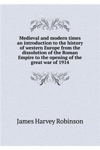 Medieval and Modern Times an Introduction to the History of Western Europe from the Dissolution of the Roman Empire to the Opening of the Great War of 1914