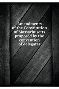 Amendments of the Constitution of Massachusetts Proposed by the Convention of Delegates