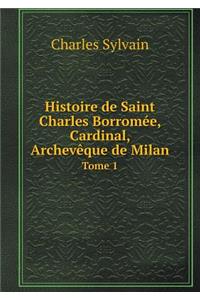 Histoire de Saint Charles Borromée, Cardinal, Archevêque de Milan Tome 1