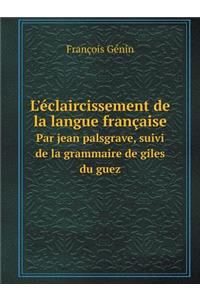 L'éclaircissement de la langue française Par jean palsgrave, suivi de la grammaire de giles du guez