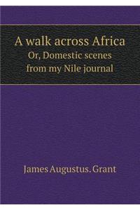 A walk across Africa Or, Domestic scenes from my Nile journal