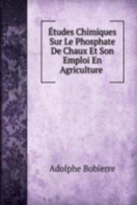 Etudes Chimiques Sur Le Phosphate De Chaux Et Son Emploi En Agriculture .