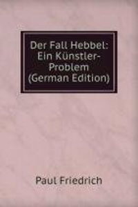 Der Fall Hebbel: Ein Kunstler-Problem (German Edition)