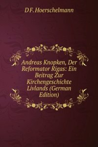 Andreas Knopken, Der Reformator Rigas: Ein Beitrag Zur Kirchengeschichte Livlands (German Edition)