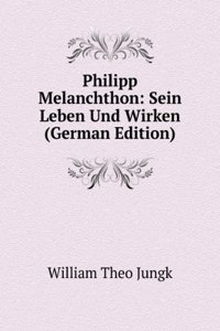 Philipp Melanchthon: Sein Leben Und Wirken (German Edition)