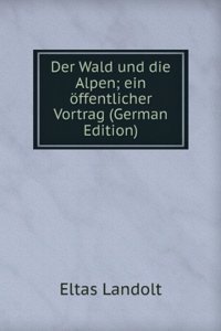 Der Wald und die Alpen; ein offentlicher Vortrag (German Edition)