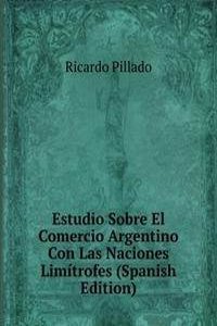 Estudio Sobre El Comercio Argentino Con Las Naciones Limitrofes (Spanish Edition)