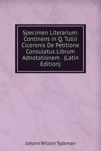 Specimen Literarium: Continens in Q. Tullii Ciceronis De Petitione Consulatus Librum Adnotationem . (Latin Edition)