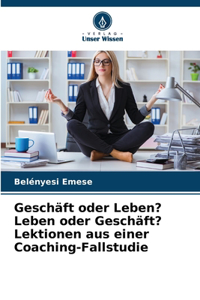 Geschäft oder Leben? Leben oder Geschäft? Lektionen aus einer Coaching-Fallstudie