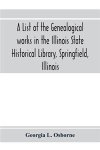 list of the genealogical works in the Illinois State Historical Library, Springfield, Illinois